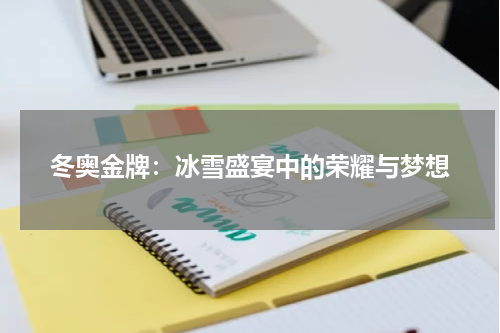 冬奥金牌：冰雪盛宴中的荣耀与梦想