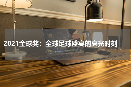 2021金球奖：全球足球盛宴的高光时刻