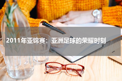 2011年亚锦赛：亚洲足球的荣耀时刻