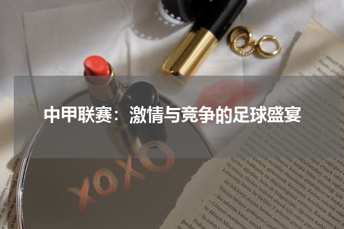 中甲联赛：激情与竞争的足球盛宴