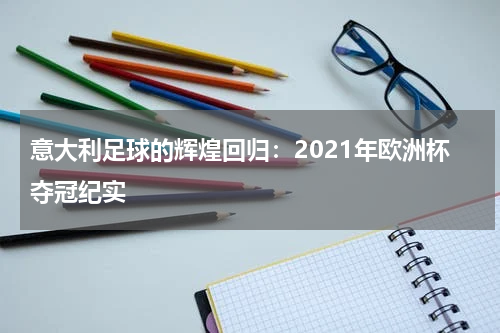 意大利足球的辉煌回归：2021年欧洲杯夺冠纪实