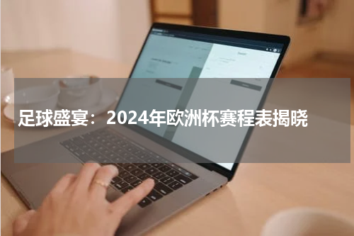 足球盛宴：2024年欧洲杯赛程表揭晓