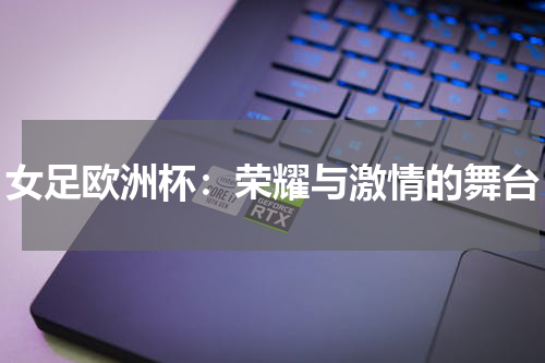 女足欧洲杯：荣耀与激情的舞台
