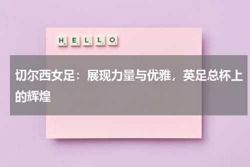 切尔西女足：展现力量与优雅，英足总杯上的辉煌