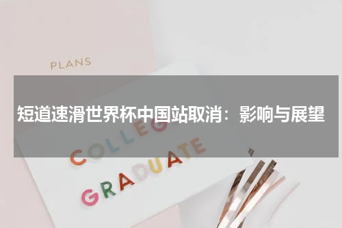 短道速滑世界杯中国站取消：影响与展望