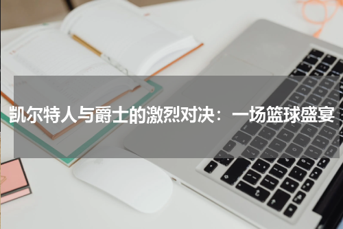 凯尔特人与爵士的激烈对决：一场篮球盛宴