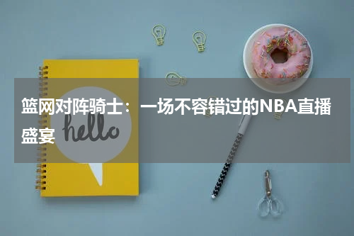 篮网对阵骑士：一场不容错过的NBA直播盛宴