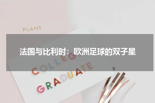 法国与比利时：欧洲足球的双子星