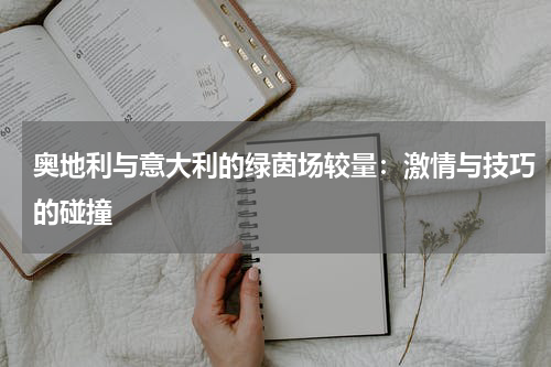 奥地利与意大利的绿茵场较量：激情与技巧的碰撞
