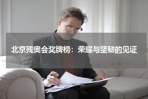 北京残奥会奖牌榜：荣耀与坚韧的见证