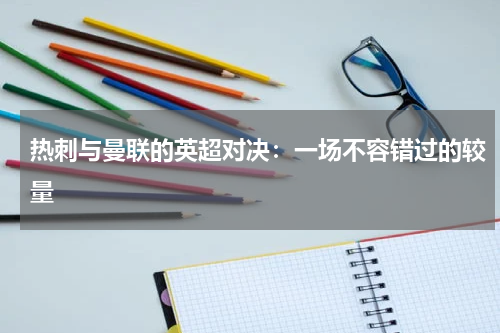 热刺与曼联的英超对决：一场不容错过的较量