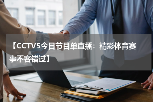 【CCTV5今日节目单直播：精彩体育赛事不容错过】