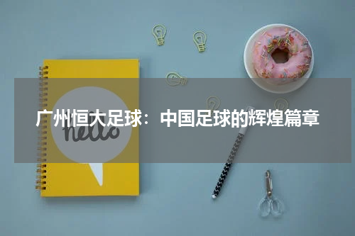广州恒大足球：中国足球的辉煌篇章