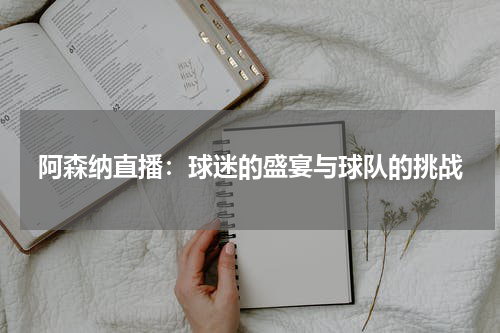 阿森纳直播：球迷的盛宴与球队的挑战