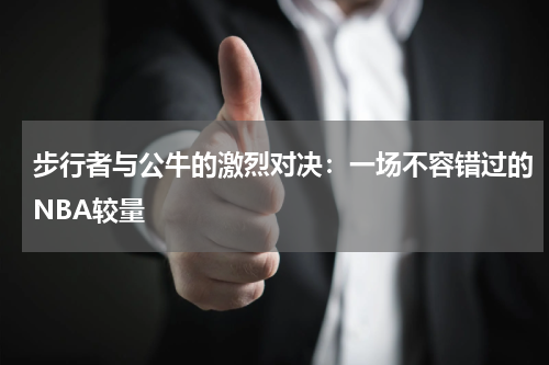 步行者与公牛的激烈对决：一场不容错过的NBA较量