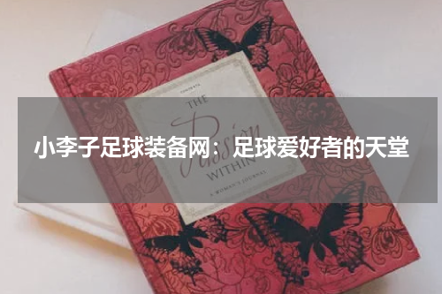 小李子足球装备网：足球爱好者的天堂