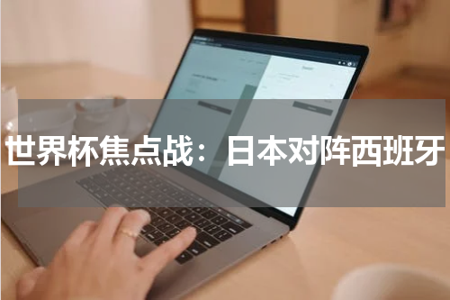 世界杯焦点战：日本对阵西班牙