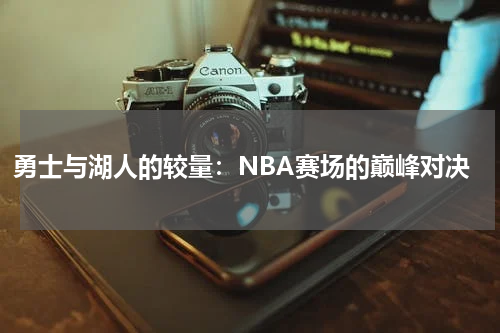 勇士与湖人的较量：NBA赛场的巅峰对决
