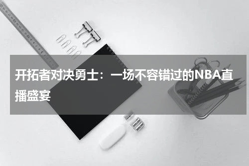 开拓者对决勇士：一场不容错过的NBA直播盛宴