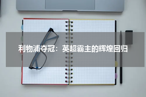利物浦夺冠：英超霸主的辉煌回归