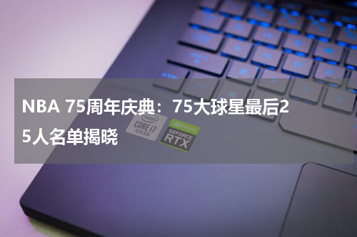 NBA 75周年庆典：75大球星最后25人名单揭晓