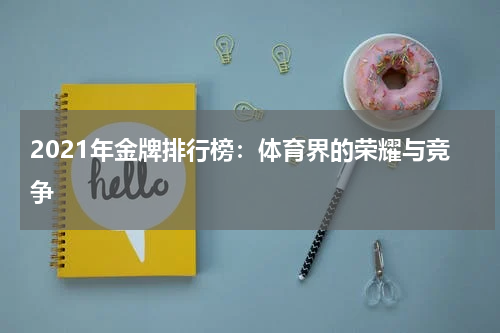 2021年金牌排行榜：体育界的荣耀与竞争
