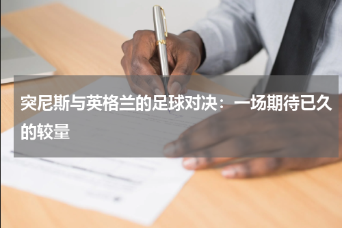 突尼斯与英格兰的足球对决：一场期待已久的较量