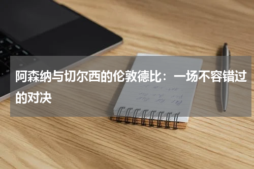 阿森纳与切尔西的伦敦德比：一场不容错过的对决