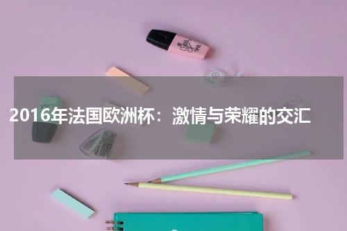 2016年法国欧洲杯：激情与荣耀的交汇