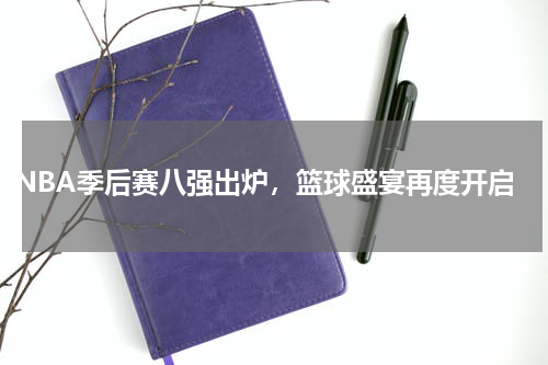 NBA季后赛八强出炉，篮球盛宴再度开启