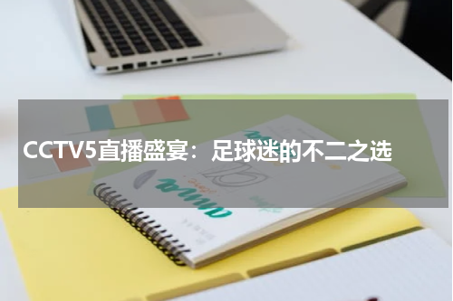CCTV5直播盛宴：足球迷的不二之选