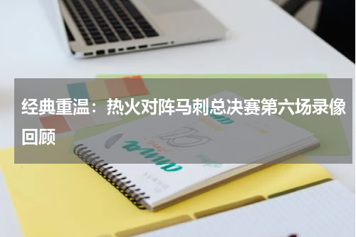 经典重温：热火对阵马刺总决赛第六场录像回顾