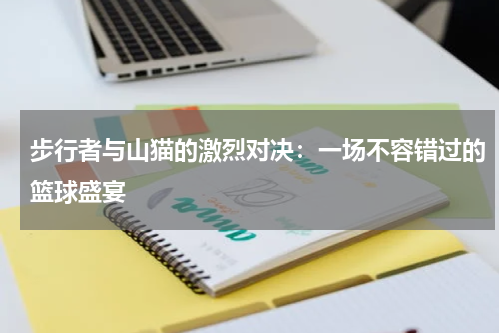 步行者与山猫的激烈对决：一场不容错过的篮球盛宴