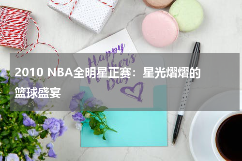 2010 NBA全明星正赛：星光熠熠的篮球盛宴