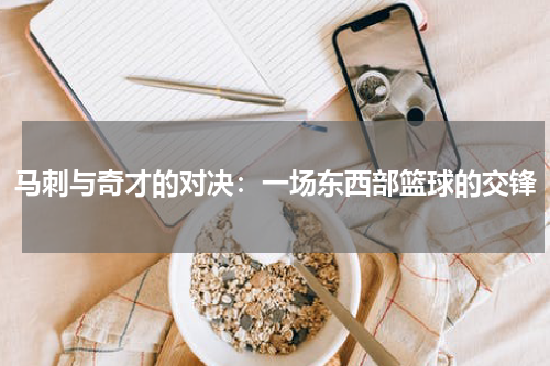 马刺与奇才的对决：一场东西部篮球的交锋