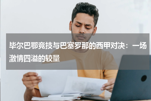 毕尔巴鄂竞技与巴塞罗那的西甲对决：一场激情四溢的较量