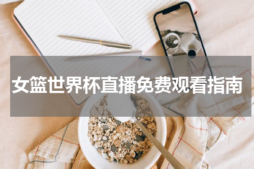 女篮世界杯直播免费观看指南