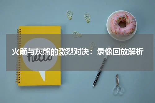 火箭与灰熊的激烈对决：录像回放解析