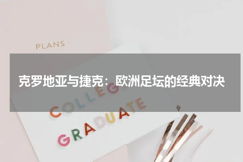 克罗地亚与捷克：欧洲足坛的经典对决