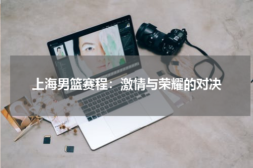 上海男篮赛程：激情与荣耀的对决