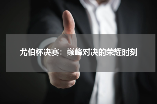 尤伯杯决赛：巅峰对决的荣耀时刻