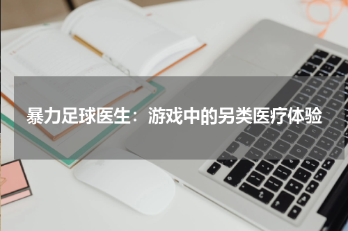 暴力足球医生：游戏中的另类医疗体验