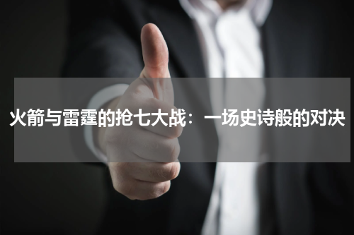 火箭与雷霆的抢七大战：一场史诗般的对决