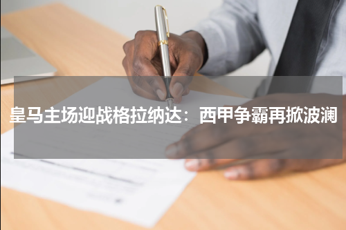 皇马主场迎战格拉纳达：西甲争霸再掀波澜
