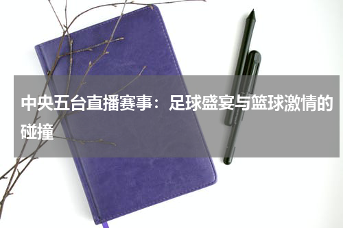 中央五台直播赛事：足球盛宴与篮球激情的碰撞