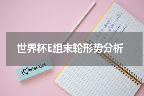 世界杯E组末轮形势分析