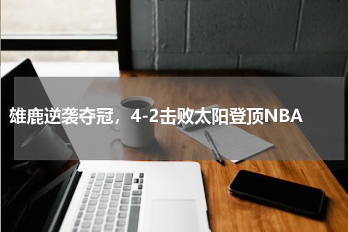 雄鹿逆袭夺冠，4-2击败太阳登顶NBA
