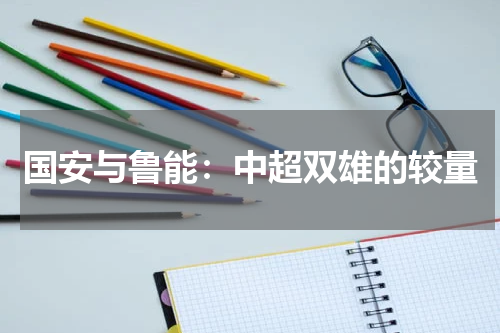 国安与鲁能：中超双雄的较量