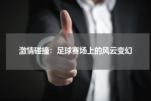 激情碰撞：足球赛场上的风云变幻