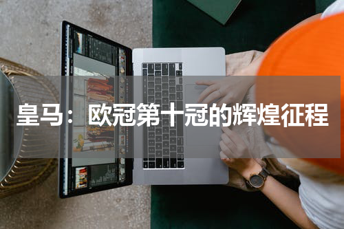 皇马：欧冠第十冠的辉煌征程